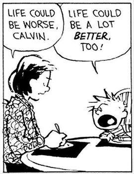 “Life could be worse, Calvin.” “Life could be a lot better too!